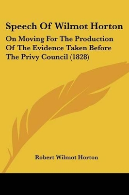 Speech Of Wilmot Horton: On Moving For The Production Of The Evidence Taken Before The Privy Council (1828) - Horton, Robert Wilmot, Sir