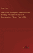 Speech Upon the Subject of the Northeastern Boundary. Delivered in the House of Representatives, February 7 and 8, 1838