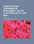 Speeches and Addresses in Parliament, on the Platform, and at the Bar: 1859 to 1881 (Classic Reprint)