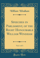 Speeches in Parliament, of the Right Honourable William Windham, Vol. 1 of 3 (Classic Reprint)
