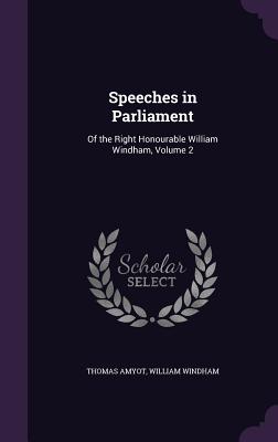 Speeches in Parliament: Of the Right Honourable William Windham, Volume 2 - Amyot, Thomas, and Windham, William