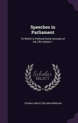 Speeches in Parliament: To Which is Prefixed Some Account of his Life Volume 1 - Amyot, Thomas, and Windham, William