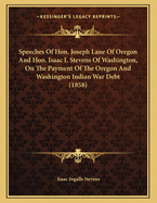 Speeches of Hon. Joseph Lane of Oregon and Hon. Isaac I. Stevens of Washington, on the Payment of the Oregon and Washington Indian War Debt (1858)