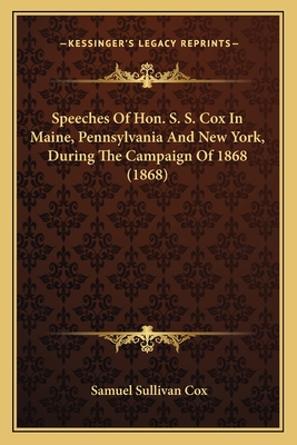 Speeches of Hon. S. S. Cox in Maine, Pennsylvania and New York, During the Campaign of 1868 (1868) - Cox, Samuel Sullivan