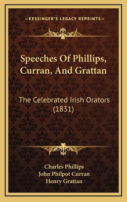 Speeches of Phillips, Curran, and Grattan: The Celebrated Irish Orators (1831) - Phillips, Charles, and Curran, John Philpot, and Grattan, Henry