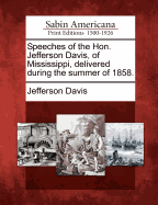Speeches of the Hon. Jefferson Davis, of Mississippi, Delivered During the Summer of 1858.
