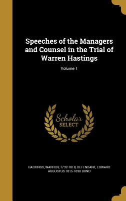 Speeches of the Managers and Counsel in the Trial of Warren Hastings; Volume 1 - Hastings, Warren 1732-1818 (Creator), and Bond, Edward Augustus 1815-1898