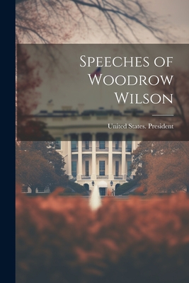 Speeches of Woodrow Wilson - United States President (1913-1921 (Creator)