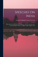 Speeches On India: Delivered by Lord Curzon of Kedleston, Viceroy and Govenor-General of India, While in England in July-August, 1904