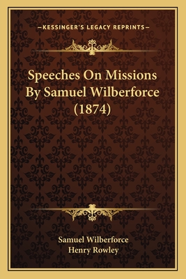 Speeches on Missions by Samuel Wilberforce (1874) - Wilberforce, Samuel, Bp., and Rowley, Henry (Editor)