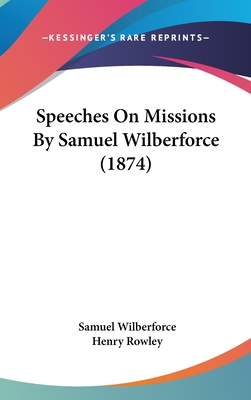 Speeches On Missions By Samuel Wilberforce (1874) - Wilberforce, Samuel, Bp., and Rowley, Henry (Editor)