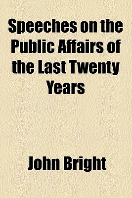 Speeches on the Public Affairs of the Last Twenty Years - Bright, John