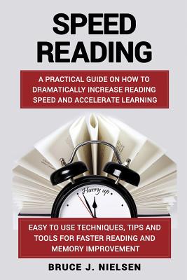 Speed Reading: A Practical Guide on How to Dramatically Increase Reading Speed and Accelerate Learning; Easy to Use Techniques, Tips and Tools for Faster Reading and Memory Improvement - Nielsen, Bruce J