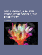 Spell-Bound, a Tale in Verse, by Redgirdle, the Forest Fay