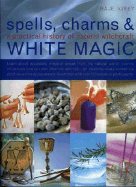 Spell, Charms & White Magic: A Practical History of Natural Witchcraft