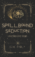 Spellbound Seduction: A Wizard Love Story