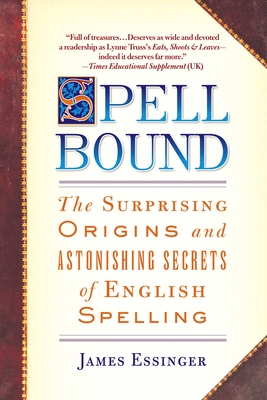 Spellbound: The Surprising Origins and Astonishing Secrets of English Spelling - Essinger, James