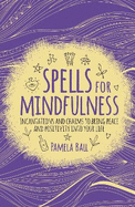 Spells for Mindfulness: Incantations and Charms to Bring Peace and Positivity into Your Life