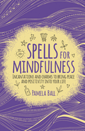Spells for Mindfulness: Incantations and Charms to Bring Peace and Positivity into Your Life