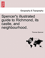 Spencer's Illustrated Guide to Richmond, Its Castle, and Neighbourhood.