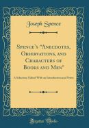 Spence's "anecdotes, Observations, and Characters of Books and Men": A Selection; Edited with an Introduction and Notes (Classic Reprint)