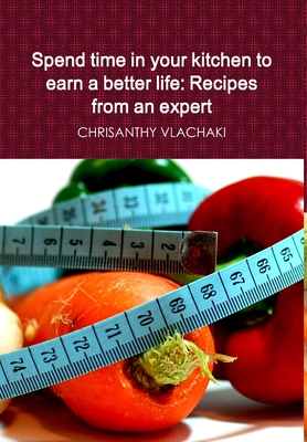 Spend time in your kitchen To earn a better life: Recipes from an expert - Vlachaki, Chrisanthy