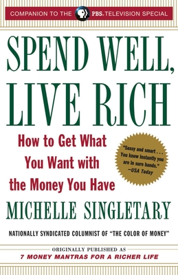 Spend Well, Live Rich (Previously Published as 7 Money Mantras for a Richer Life): How to Get What You Want with the Money You Have - Singletary, Michelle