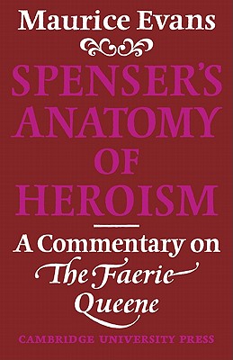 Spenser's Anatomy of Heroism: A Commentary on 'The Faerie Queene' - Evans, Maurice, and Maurice, Evans