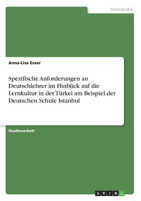 Spezifische Anforderungen an Deutschlehrer im Hinblick auf die Lernkultur in der Trkei am Beispiel der Deutschen Schule Istanbul - Esser, Anna-Lisa