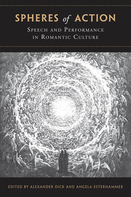 Spheres of Action: Speech and Performance in Romantic Culture - Dick, Alexander (Editor), and Esterhammer, Angela (Editor)