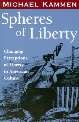 Spheres of Liberty: Changing Perceptions of Liberty in American Culture - Kammen, Michael