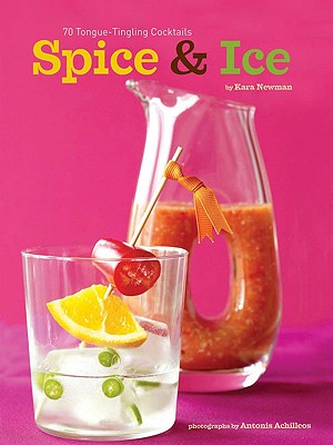 Spice & Ice: 60 Tongue-Tingling Cocktails - Newman, Kara