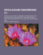 Spicilegium Ossoriense: Being a Collection of Original Letters and Papers; Illustrative