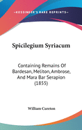 Spicilegium Syriacum: Containing Remains of Bardesan, Meliton, Ambrose and Mara Bar Serapion. Now First Edited, with an English Translation and Notes