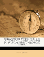 Spiegazione de Bassirilievi Che Si Osservano Nella Urna Sepolcrale Detta Volgarmente d'Alessandro Severo...