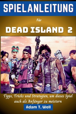 Spielanleitung fr Dead Island 2: Tipps, Tricks und Strategien, um dieses Spiel auch als Anfnger zu meistern - Well, Adam T