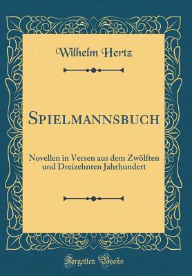 Spielmannsbuch: Novellen in Versen aus dem Zwlften und Dreizehnten Jahrhundert (Classic Reprint) - Hertz, Wilhelm