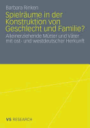 Spielraume in Der Konstruktion Von Geschlecht Und Familie?: Alleinerziehende Mutter Und Vater Mit Ost- Und Westdeutscher Herkunft