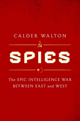 Spies: The Epic Intelligence War Between East and West - Walton, Calder