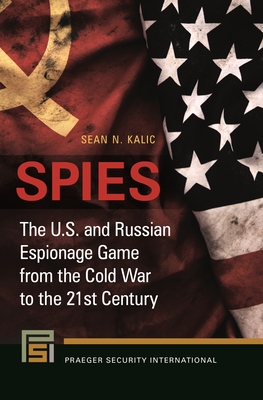 Spies: The U.S. and Russian Espionage Game from the Cold War to the 21st Century - Kalic, Sean N.