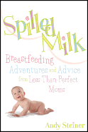 Spilled Milk: Breastfeeding Adventures and Advice from Less-Than Perfect Moms