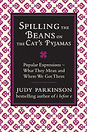 Spilling the Beans on the Cat's Pyjamas: Popular Expressions: What They Mean and Where We Got Them - Parkinson, Judy