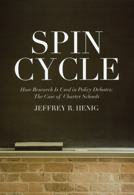 Spin Cycle: How Research Gets Used in Policy Debates--The Case of Charter Schools - Henig, Jeffrey R