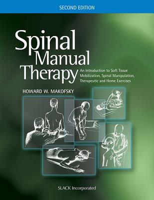 Spinal Manual Therapy: An Introduction to Soft Tissue Mobilization, Spinal Manipulation, Therapeutic and Home Exercises - Makofsky, Howard W