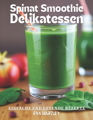 Spinat Smoothie Delikatessen: Einfache und gesunde Rezepte - Hartley, Eva