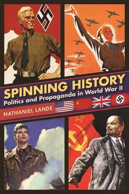 Spinning History: Politics and Propaganda in World War II - Lande, Nathaniel