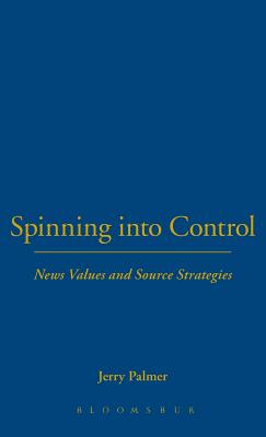 Spinning Into Control: News Values and Source Strategies - Palmer, Jerry, Mr.