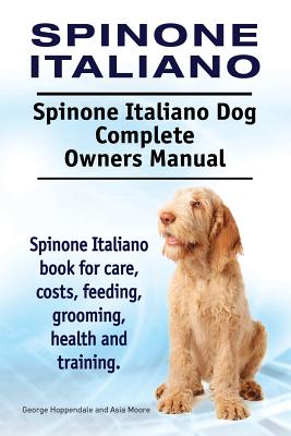 Spinone Italiano. Spinone Italiano Dog Complete Owners Manual. Spinone Italiano book for care, costs, feeding, grooming, health and training. - Hoppendale, George, and Moore, Asia