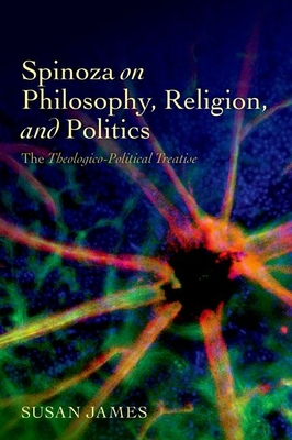 Spinoza on Philosophy, Religion, and Politics: The Theologico-Political Treatise - James, Susan