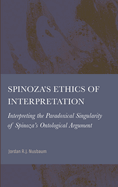 Spinoza's Ethics of Interpretation: Interpretating the Paradoxical Singularity of Spinoza's Ontological Argument